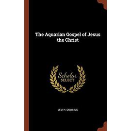 The Aquarian Gospel of Jesus the Christ - Levi H. Dowling