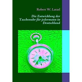 Die Entwicklung der Taschenuhr für jedermann in Deutschland - Robert W. Latzel