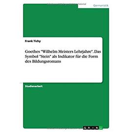 Goethes "Wilhelm Meisters Lehrjahre". Das Symbol "Stein" als Indikator für die Form des Bildungsromans - Frank Tichy