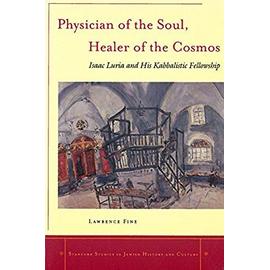 Physician of the Soul, Healer of the Cosmos: Isaac Luria and His Kabbalistic Fellowship - Lawrence Fine