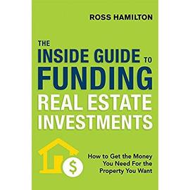 The Inside Guide to Funding Real Estate Investments - Ross Hamilton