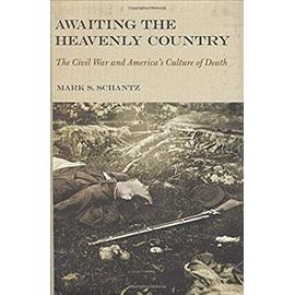 Awaiting the Heavenly Country: The Civil War and America's Culture of Death - Mark S. Schantz