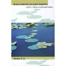 Chinese Modernity and Global Biopolitics: Studies in Literature and Visual Culture - Sheldon Hsiao-Peng Lu