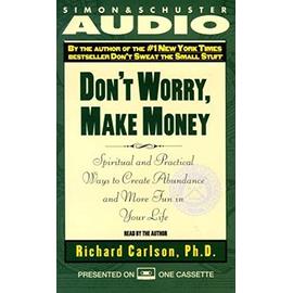 Don't Worry, Make Money: Spiritual and Practical Ways to Create Abundance and More Fun in Your LIfe - Richard Carlson