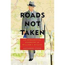 Roads Not Taken : An Intellectual Biography of William C. Bullitt - Alexander Etkind