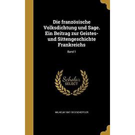 Die Franzosische Volksdichtung Und Sage. Ein Beitrag Zur Geistes- Und Sittengeschichte Frankreichs; Band 1 - Scheffler, Wilhelm 1847-1913