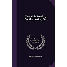 Travels in Mexico, South America, Etc - Vigne, Godfrey Thomas