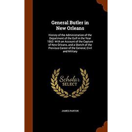 General Butler in New Orleans. History of the Administration of the Department of the Gulf in the Year 1862: With an Account of the Capture of New ... Career of the General, Civil and Military - Parton, James