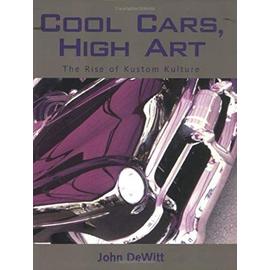 Cool Cars, High Art: The Rise of Kustom Kulture - John F. Dewitt