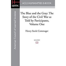 The Blue and the Gray: The Story of the Civil War as Told by Participants, Volume One: The Nomination of Lincoln to the Eve of Gettysburg - Steele Commager Henry