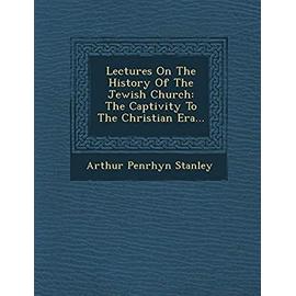 Lectures on the History of the Jewish Church: The Captivity to the Christian Era... - Arthur Penrhyn Stanley