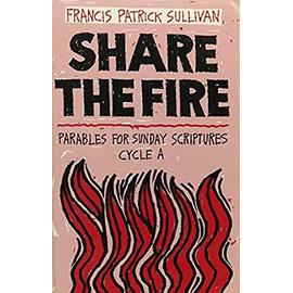 Share the Fire: Parables for Sunday Scriptures, Cycle a - Francis Patrick Sullivan