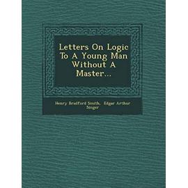 Letters on Logic to a Young Man Without a Master... - Henry Bradford Smith