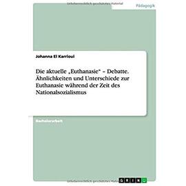 Die aktuelle ¿Euthanasie¿ ¿ Debatte. Ähnlichkeiten und Unterschiede zur Euthanasie während der Zeit des Nationalsozialismus - Johanna El Karrioui