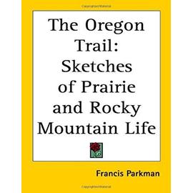 The Oregon Trail: Sketches of Prairie and Rocky Mountain Life - Francis Parkman
