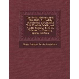 Torteneti Maradvanyai, 1566-1603: AZ Erdelyi Fejedelmek Birtokaban Volt Eredeti Peldanyrol Kiadta Szilagyi Sandor, Volume 3 - Szamoskozy, Istvan