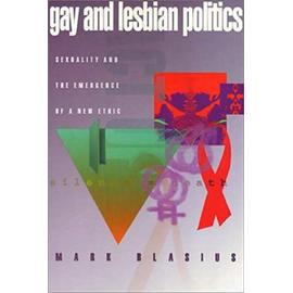 Gay And Lesbian Politics Sexuality And The Emergence Of A New Ethic - Mark Blasius
