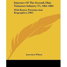 Itinerary Of The Seventh Ohio Volunteer Infantry, 1861-1864: With Roster, Portraits and Biographies 1907 - Wilson, Lawrence