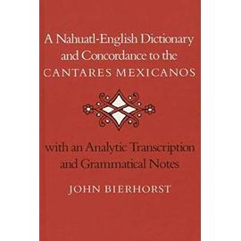 A Nahuatl-English Dictionary and Concordance to the 'Cantares Mexicanos': With an Analytic Transcription and Grammatical Notes - John Bierhorst