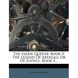 The Faerie Queene: Book V, the Legend of Artegall or of Justice, Book 5... - Spenser, Professor Edmund