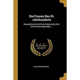 Die Frauen Des 19. Jahrhunderts: Biographische Und Culturhistorische Zeit- Und Charactergemälde ... - Lina Morgenstern