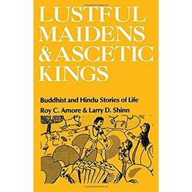 Lustful Maidens and Ascetic Kings: Buddhist and Hindu Stories of Life - Roy C. Amore
