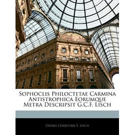 Sophoclis Philoctetae Carmina Antistrophica Eorumque Metra Descripsit G.C.F. Lisch - Lisch, Georg Christian F