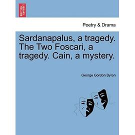 Sardanapalus, a Tragedy. the Two Foscari, a Tragedy. Cain, a Mystery. - George Gordon Byron