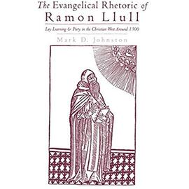 The Evangelical Rhetoric of Ramon Llull: Lay Learning and Piety in the Christian West Around 1300 - Mark D. Johnston
