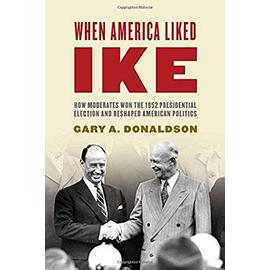 When America Liked Ike: How Moderates Won the 1952 Presidential Election and Reshaped American Politics - Gary Donaldson