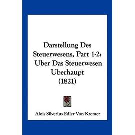 Darstellung Des Steuerwesens, Part 1-2: Uber Das Steuerwesen Uberhaupt (1821) - Kremer, Alois Silverius Edler Von