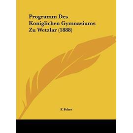 Programm Des Koniglichen Gymnasiums Zu Wetzlar (1888) - Fehrs, F