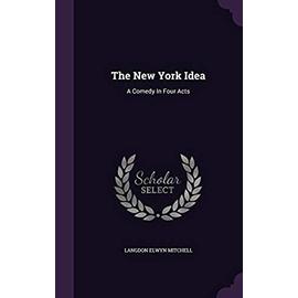 The New York Idea: A Comedy in Four Acts - Mitchell, Langdon Elwyn