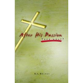 After His Passion: What Then? - R. L. Brandt
