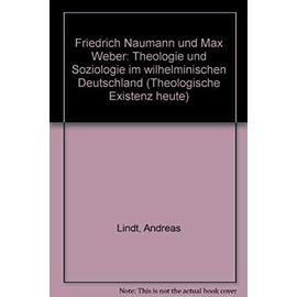 Friedrich Naumann und Max Weber: Theologie und Soziologie im wilhelminischen Deutschland (Theologische Existenz heute) - Andreas Lindt