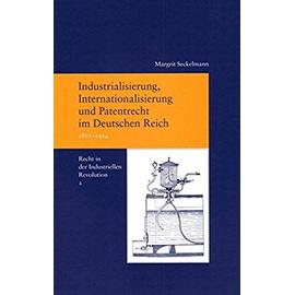 Industrialisierung, Internationalisierung und Patentrecht im Deutschen Reich, 1871-1914 - Margrit Seckelmann