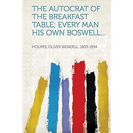 The Autocrat of the Breakfast Table; Every Man His Own Boswell...