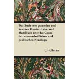Das Buch Vom Gesunden Und Kranken Hunde - Lehr- Und Handbuch Uber Das Ganze Der Wissenschaftlichen Und Praktischen Kynologie - L. Hoffman