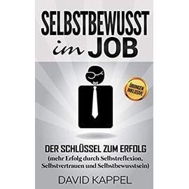 Selbstbewusst im Job: Der Schluessel zum Erfolg (mehr Erfolg durch Selbstreflexion, Selbstvertrauen und Selbstbewusstsein) - Unknown