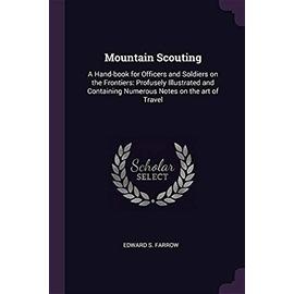 Mountain Scouting: A Hand-book for Officers and Soldiers on the Frontiers: Profusely Illustrated and Containing Numerous Notes on the art - Edward S. Farrow