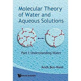 Molecular Theory of Water and Aqueous Solutions - Part I: Understanding Water - Arieh Ben-Naim