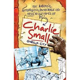 Gorilla City (The Amazing, Astonishing, Incredible And True Adventures Of Me! Charlie Small) - Small