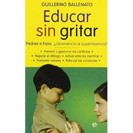 Educar sin gritar : padres e hijos : ?conveniencia o supervivencia? - Guillermo Ballenato Prieto