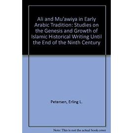Ali and Mu'awiya in Early Arabic Tradition: Studies on the Genesis and Growth of Islamic Historical Writing Until the End of the Ninth Century - Erling L. Petersen