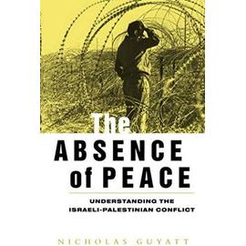 The Absence of Peace: Understanding the Israeli-Palestinian Conflict - Nicholas Guyatt