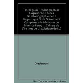 Florilegium Historiographiae Linguisticae. Etudes d'Historiographie de la Linguistique Et de Grammaire Comparee a la Memoire de Maurice Leroy - J. De Clercq