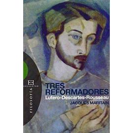 Tres reformadores : Lutero, Descartes, Rouseau - Jacques Maritain