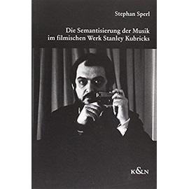 Die Semantisierung der Musik im filmischen Werk Stanley Kubricks - Stephan Sperl