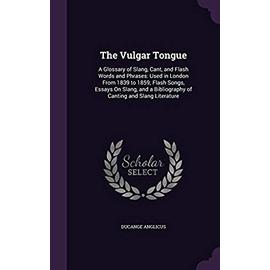 The Vulgar Tongue: A Glossary of Slang, Cant, and Flash Words and Phrases: Used in London from 1839 to 1859; Flash Songs, Essays on Slang, and a Bibliography of Canting and Slang Literature - Anglicus, Ducange