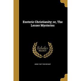 Esoteric Christianity; or, The Lesser Mysteries - Annie Besant